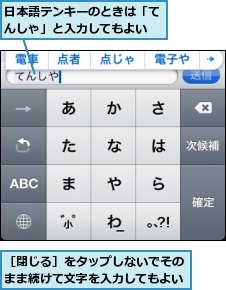 日本語テンキーのときは「てんしゃ」と入力してもよい,［閉じる］をタップしないでそのまま続けて文字を入力してもよい