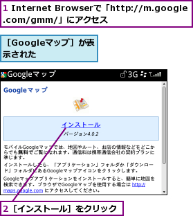 1 Internet Browserで「http://m.google.com/gmm/」にアクセス,2［インストール］をクリック,［Googleマップ］が表示された  