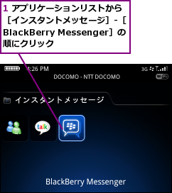 1 アプリケーションリストから［インスタントメッセージ］-［BlackBerry Messenger］の順にクリック
