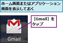 ホーム画面またはアプリケーション画面を表示しておく　　　　　　　,［Gmail］をタップ