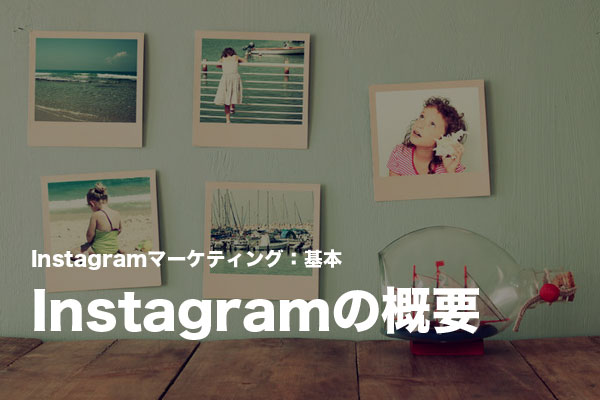 Instagramマーケティングの基本:Instagram(インスタグラム)の特徴と人気の理由を知る