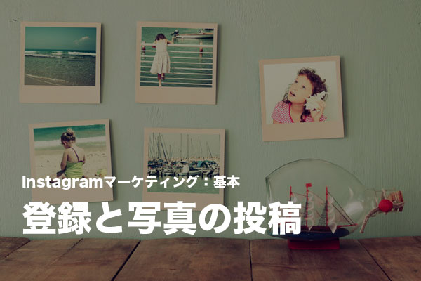 Instagramの基本的な使い方:アカウントの登録と写真の投稿