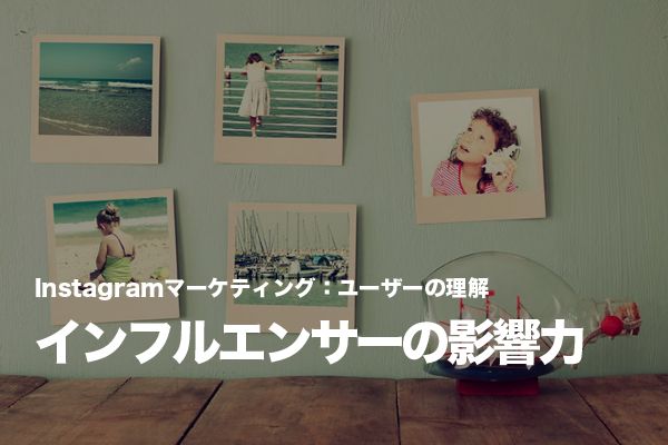 Instagramマーケティングで重要な役割を担う「インフルエンサー」を影響力別に理解する
