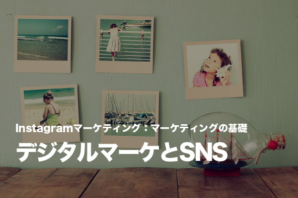 デジタルマーケティングにおけるInstagramなどSNSの位置付けを理解する