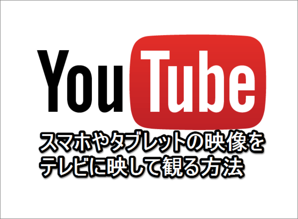 【YouTubeをテレビで見る!】スマホの動画もテレビで再生できるYouTube on TVの使い方