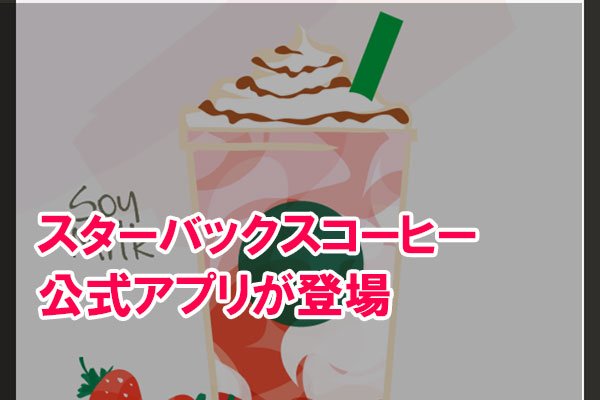スタバ最新メニューや店舗の対応Wi-Fiがわかる! 公式モバイルアプリの使い方