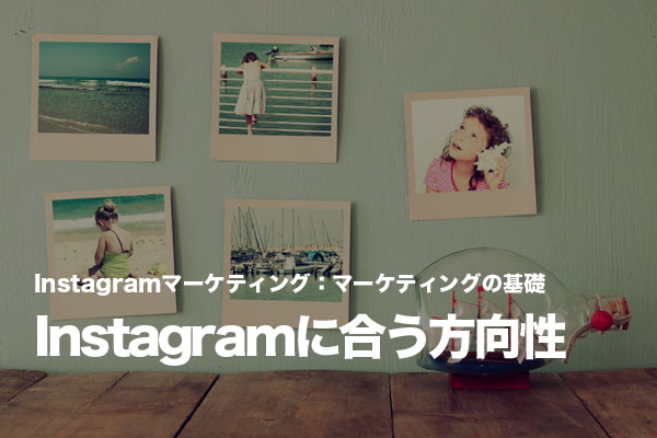 Instagramの特徴に合ったマーケティングの方向性とは?