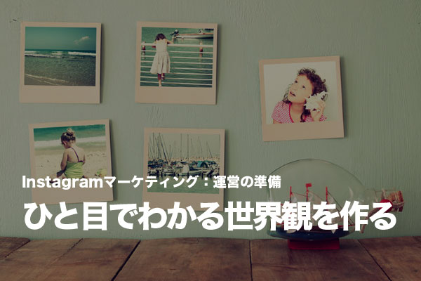 Instagramでは「この写真はあのブランド」とひと目でわかる世界観が重要