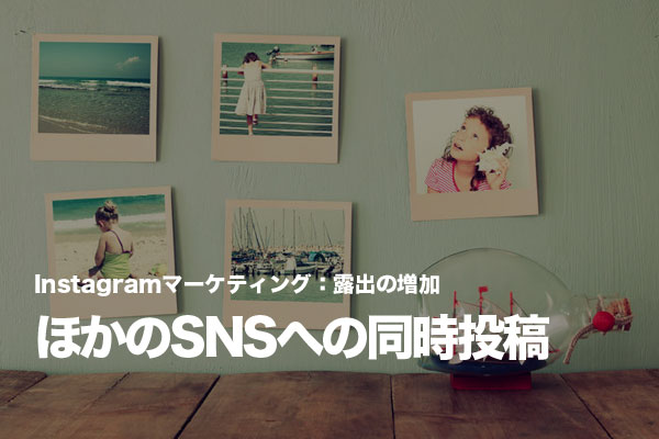 Instagramからの同時投稿でほかのSNSでも露出する
