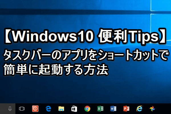 【Tips】Windows 10でよく使うアプリをショートカットで瞬間起動しよう!