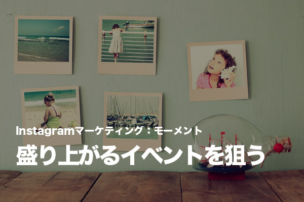 企業のInstagramもユーザーが盛り上がる「モーメント」を活用する