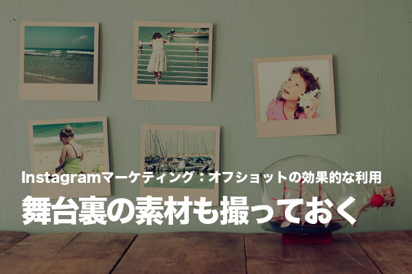 Instagramマーケティングでは投稿用でない舞台裏も記録しておく