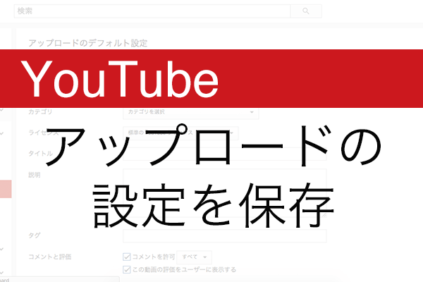 【YouTube】「いつもの設定」を決めて効率化。動画のアップロード設定を保存する方法