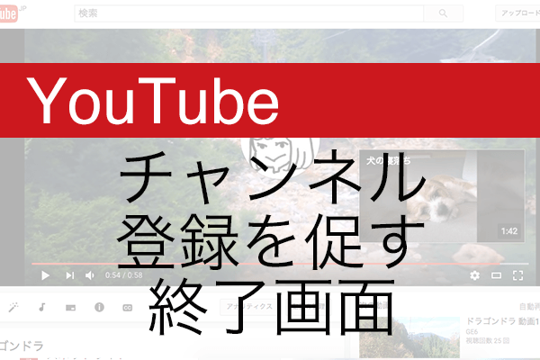 【YouTube】動画の最後でチャンネル登録に誘導!「終了画面」を設定する方法