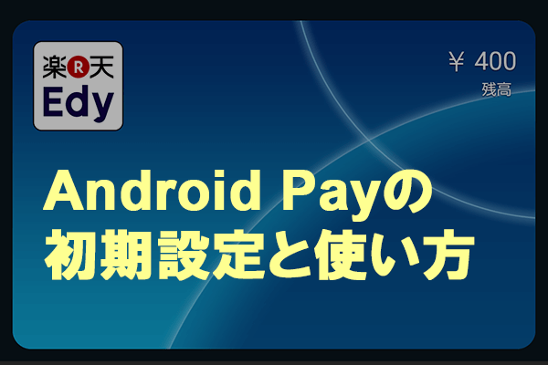 「Android Pay」で楽天Edyを登録する方法(対応機種・チャージ方法)