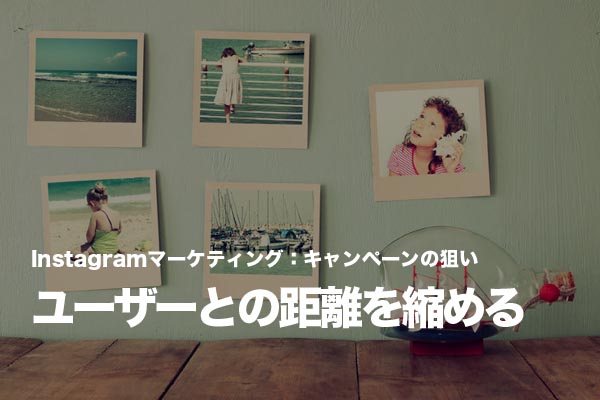 Instagramの写真を通じたキャンペーンでユーザーとの距離を縮める