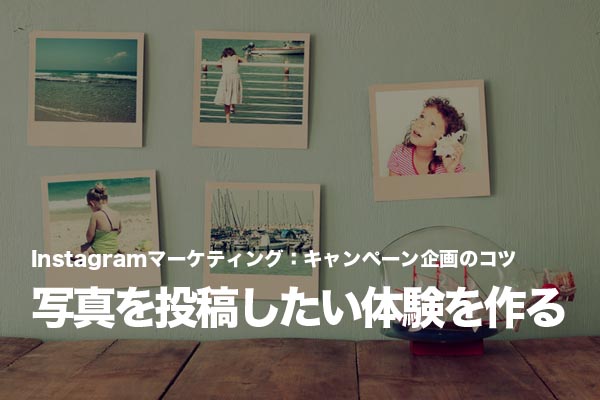 「Instagramで写真を投稿したくなる体験」をテーマにイベントを設計する