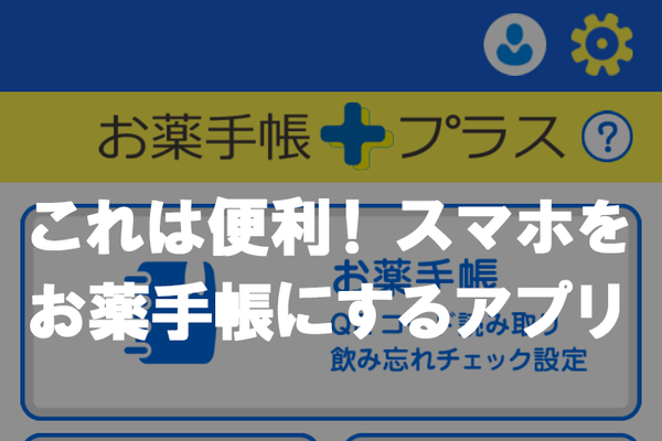 スマホアプリ「お薬手帳プラス」で、薬の受け取りや飲む時刻の管理を快適に