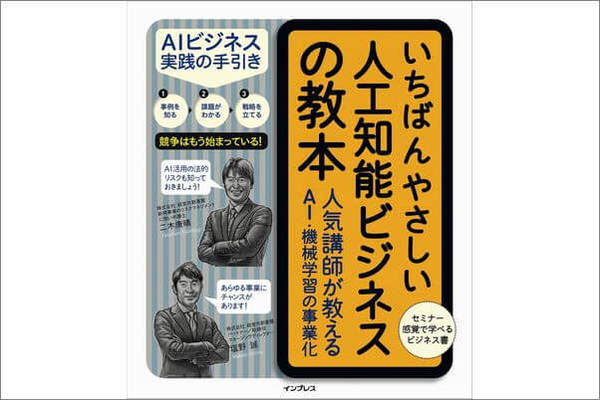 社長から「AIを使ったビジネスに取り組め」と言われても困らない! 『いちばんやさしい人工知能ビジネスの教本 人気講師が教えるAI・機械学習の事業化』5月25日発売