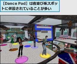 ［Dance Pad］は夜遊び系スポットに併設されていることが多い