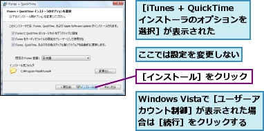 Windows Vistaで［ユーザーアカウント制御］が表示された場合は［続行］をクリックする,ここでは設定を変更しない,［iTunes ＋ QuickTimeインストーラのオプションを選択］が表示された,［インストール］をクリック