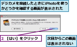 2 ［はい］をクリック,デジカメを接続したときにiPhotoを使うかどうかを確認する画面が表示された,次回からこの画面は表示されない