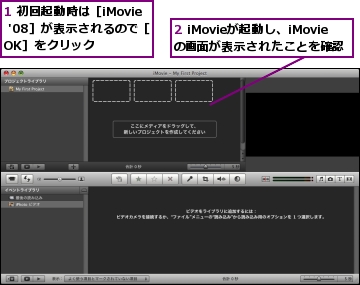 1 初回起動時は［iMovie '08］が表示されるので［OK］をクリック,2 iMovieが起動し、iMovieの画面が表示されたことを確認