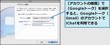 ［アカウントの種類］で［Googleトーク］を選択すると、Googleトーク（Gmail）のアカウントでiChatを利用できる