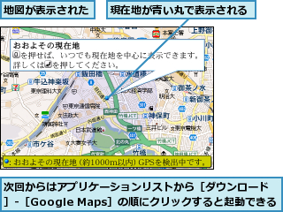 地図が表示された,次回からはアプリケーションリストから［ダウンロード］-［Google Maps］の順にクリックすると起動できる,現在地が青い丸で表示される