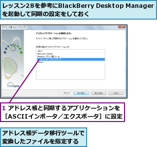 1 アドレス帳と同期するアプリケーションを［ASCIIインポータ／エクスポータ］に設定,アドレス帳データ移行ツールで変換したファイルを指定する,レッスン28を参考にBlackBerry Desktop Managerを起動して同期の設定をしておく