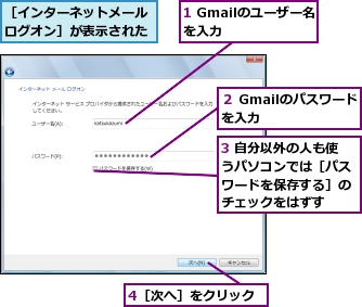 1 Gmailのユーザー名を入力    ,3 自分以外の人も使うパソコンでは［パスワードを保存する］のチェックをはずす,4［次へ］をクリック,２ Gmailのパスワードを入力      ,［インターネットメールログオン］が表示された