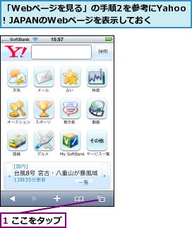 1 ここをタップ,「Webページを見る」の手順2を参考にYahoo! JAPANのWebページを表示しておく