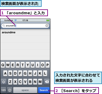 1 「aroundme」と入力,2 ［Search］をタップ,入力された文字に合わせて検索画面が表示される　　,検索画面が表示された