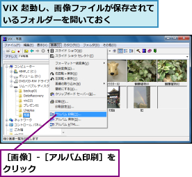 ViX 起動し、画像ファイルが保存されているフォルダーを開いておく    ,［画像］-［アルバム印刷］をクリック         
