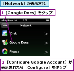 1［Google Docs］をタップ,２［Configure Google Account］が表示されたら［Configure］をタップ,［Network］が表示され
