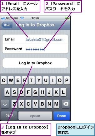1［Email］にメールアドレスを入力,3［Log In to Dropbox］をタップ      ,Dropboxにログインされた  ,２［Password］にパスワードを入力
