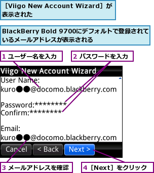 1 ユーザー名を入力,2 パスワードを入力,3 メールアドレスを確認,4［Next］をクリック,BlackBerry Bold 9700にデフォルトで登録されているメールアドレスが表示される,［Viigo New Account Wizard］が表示された        