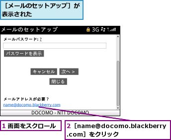 1 画面をスクロール,2［name@docomo.blackberry.com］をクリック,［メールのセットアップ］が表示された        