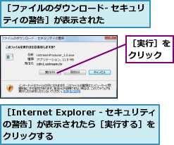 ［Internet Explorer - セキュリティの警告］が表示されたら［実行する］を　クリックする,［ファイルのダウンロード- セキュリティの警告］が表示された　　　　　　　　　　,［実行］をクリック