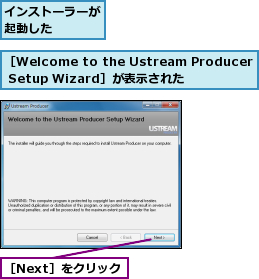 インストーラーが起動した　　　,［Next］をクリック,［Welcome to the Ustream Producer Setup Wizard］が表示された