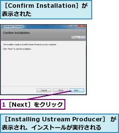 1［Next］をクリック,［Confirm Installation］が表示された　　　,［Installing Ustream Producer］ が表示され、インストールが実行される