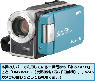本書のカバーで利用している三洋電機の「水のXacti」こと「DMXWH1E（実勢価格2万6千円前後）」。Webカメラの替わりとしても利用できます
