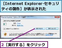 2［実行する］をクリック,［Internet Explorer‐セキュリティの警告］が表示された