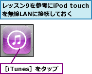 レッスン9を参考にiPod touchを無線LANに接続しておく,［iTunes］をタップ