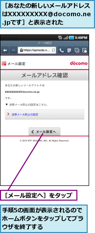 手順5の画面が表示されるのでホームボタンをタップしてブラウザを終了する,［あなたの新しいメールアドレスはXXXXXXXXX@docomo.ne.jpです］と表示された,［メール設定へ］をタップ
