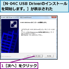 1［次へ］をクリック,［N-04C USB Driverのインストールを開始します。］が表示された　　　　