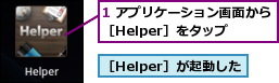 1 アプリケーション画面から［Helper］をタップ　　,［Helper］が起動した