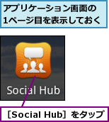 アプリケーション画面の　1ページ目を表示しておく,［Social Hub］をタップ