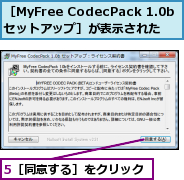 5［同意する］をクリック,［MyFree CodecPack 1.0bセットアップ］が表示された