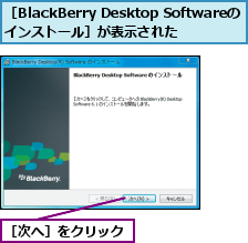 ［BlackBerry Desktop Softwareのインストール］が表示された,［次へ］をクリック